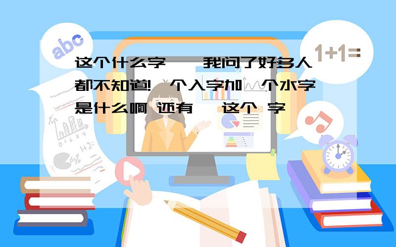 这个什么字 閪 我问了好多人都不知道!一个入字加一个水字是什么啊 还有閪 这个 字