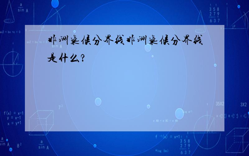 非洲气候分界线非洲气候分界线是什么?