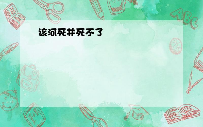 该河死井死不了