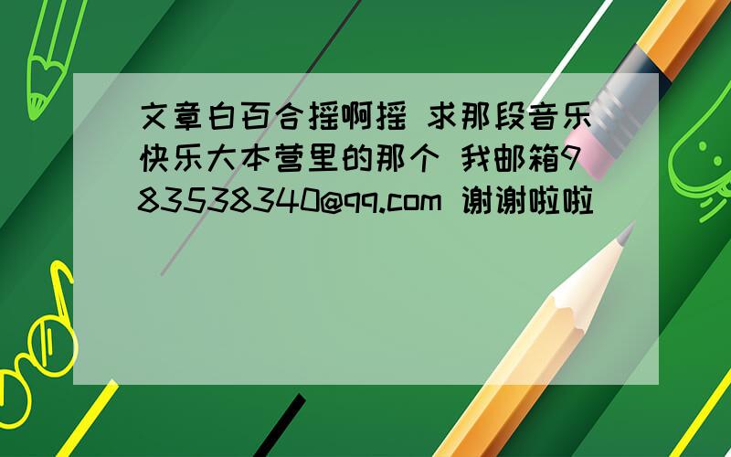 文章白百合摇啊摇 求那段音乐快乐大本营里的那个 我邮箱983538340@qq.com 谢谢啦啦