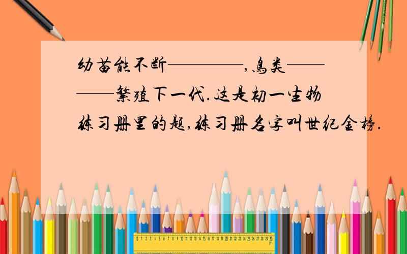 幼苗能不断————,鸟类————繁殖下一代.这是初一生物练习册里的题,练习册名字叫世纪金榜.