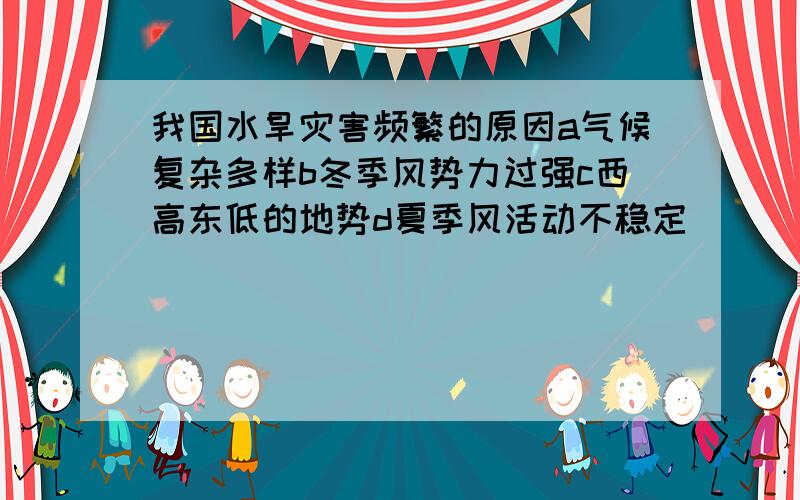 我国水旱灾害频繁的原因a气候复杂多样b冬季风势力过强c西高东低的地势d夏季风活动不稳定