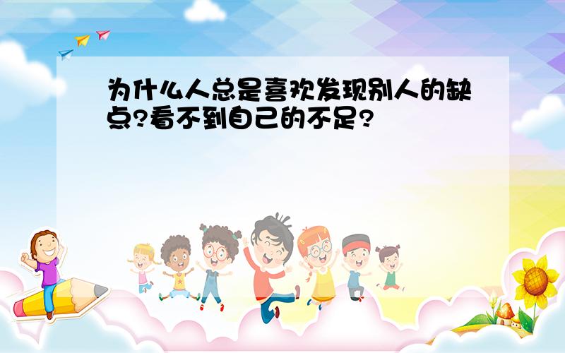 为什么人总是喜欢发现别人的缺点?看不到自己的不足?