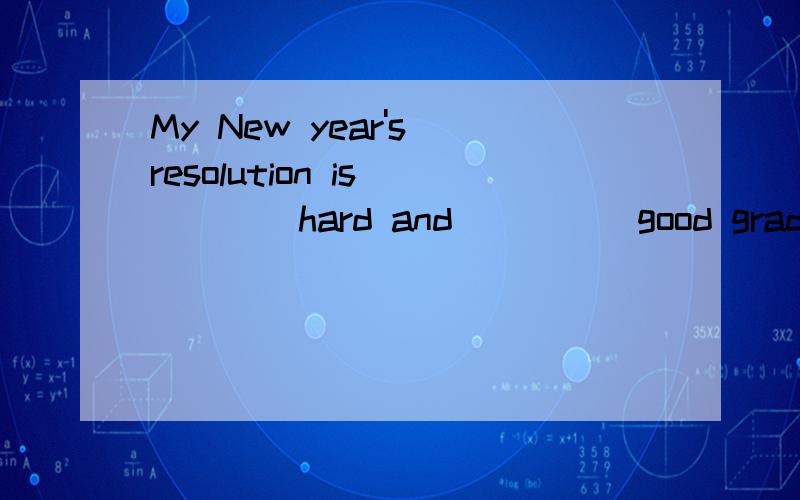 My New year's resolution is_____hard and_____good grades.A.to study;get B.studying;to getC.to study;getting D.studying;get(请说明原因)