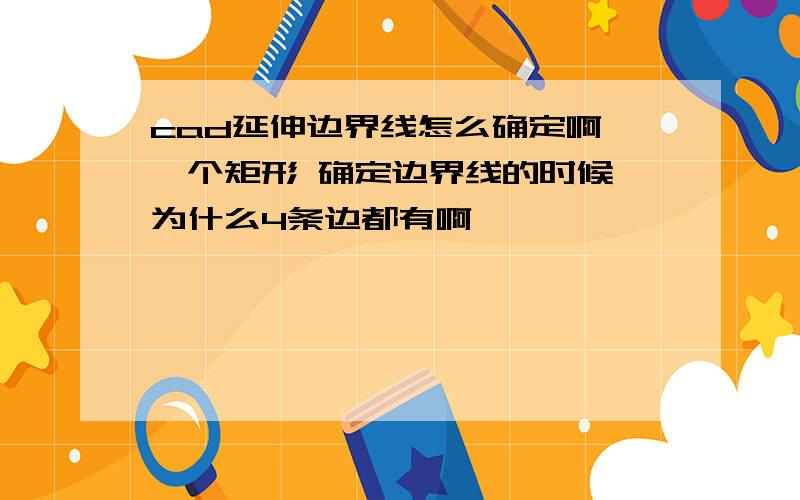 cad延伸边界线怎么确定啊 一个矩形 确定边界线的时候 为什么4条边都有啊、