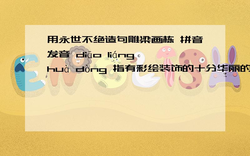 用永世不绝造句雕梁画栋 拼音发音 diāo liáng huà dòng 指有彩绘装饰的十分华丽的房屋。