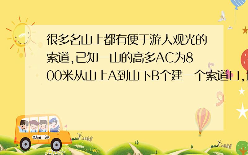 很多名山上都有便于游人观光的索道,已知一山的高多AC为800米从山上A到山下B个建一个索道口,且BC=1500米一游客从山下坐缆车到山顶,已知缆车每分钟走50米,那么大约多少分钟后游客才能到山