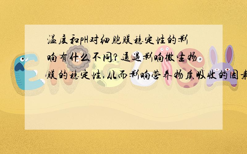 温度和pH对细胞膜稳定性的影响有什么不同?通过影响微生物膜的稳定性,从而影响营养物质吸收的因素是A.温度 B.pH C.氧含量 D.前三者的共同作用温度和pH通过影响酶活性从而影响对物质的选择