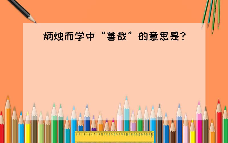 炳烛而学中“善哉”的意思是?