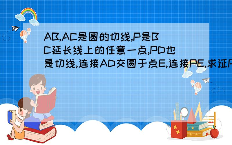 AB,AC是圆的切线,P是BC延长线上的任意一点,PD也是切线,连接AD交圆于点E,连接PE,求证PE也是圆的切线.