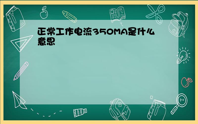 正常工作电流350MA是什么意思