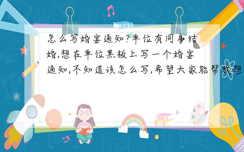 怎么写婚宴通知?单位有同事结婚,想在单位黑板上写一个婚宴通知,不知道该怎么写,希望大家能帮我想一下,