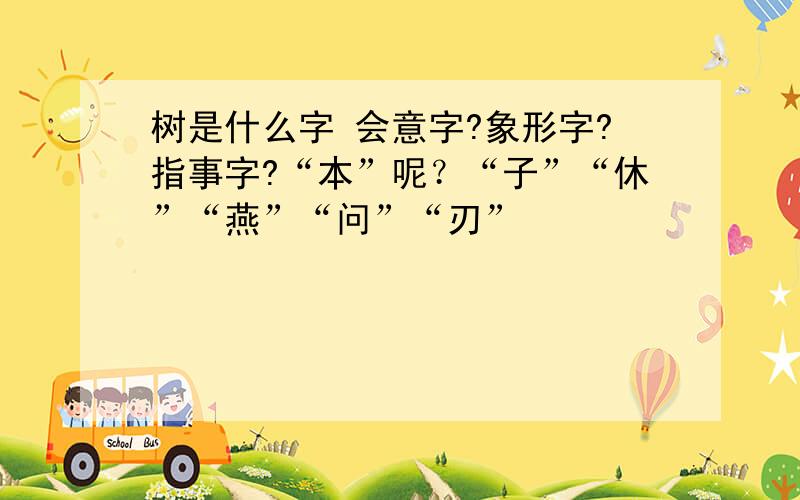 树是什么字 会意字?象形字?指事字?“本”呢？“子”“休”“燕”“问”“刃”