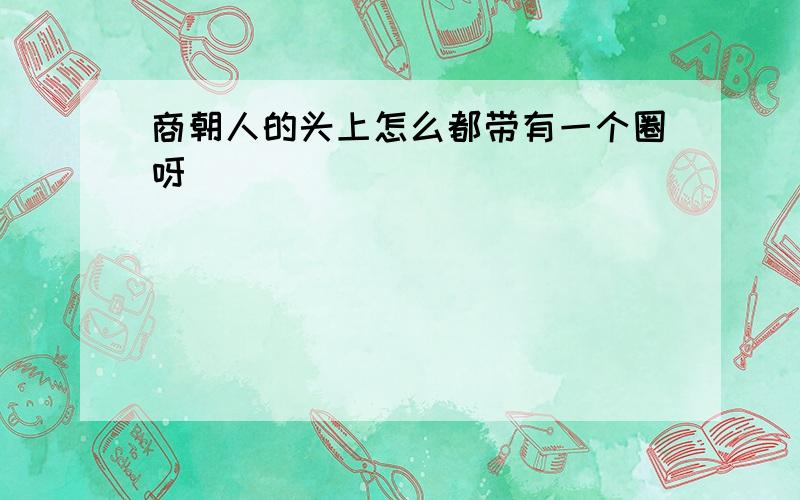 商朝人的头上怎么都带有一个圈呀