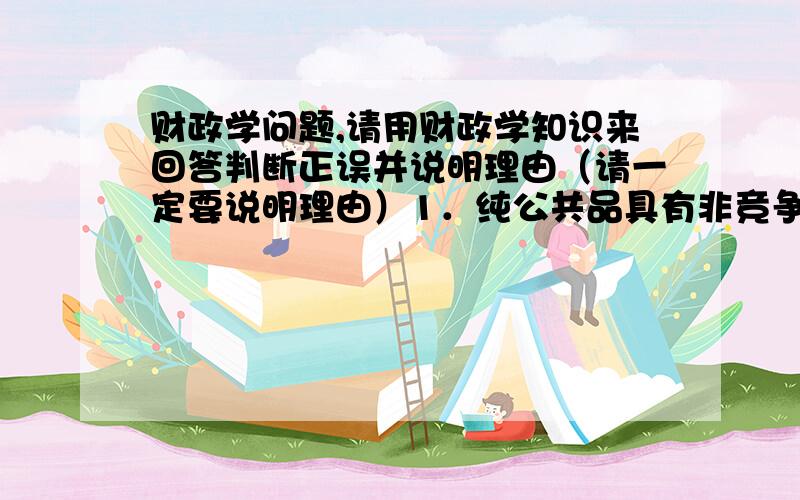 财政学问题,请用财政学知识来回答判断正误并说明理由（请一定要说明理由）1．纯公共品具有非竞争性和非排他性,所有只能由政府提供和生产.2．根据科斯定理,只要划分了产权就可以解决