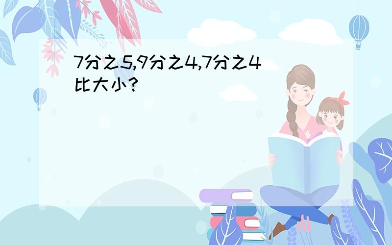 7分之5,9分之4,7分之4比大小?