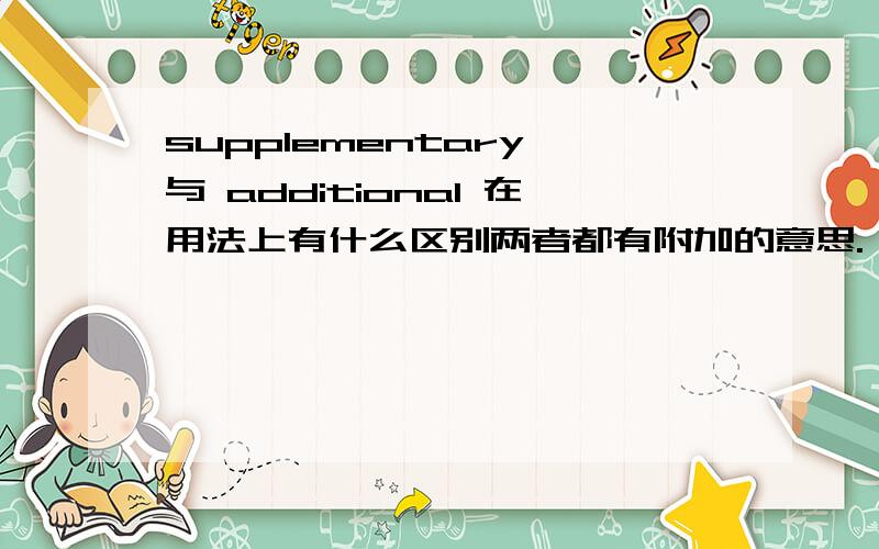 supplementary 与 additional 在用法上有什么区别两者都有附加的意思.