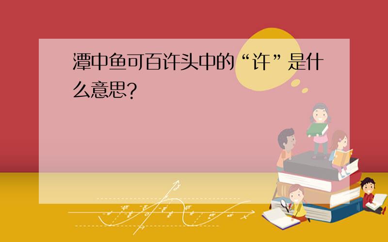 潭中鱼可百许头中的“许”是什么意思?