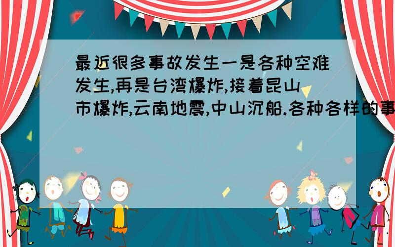 最近很多事故发生一是各种空难发生,再是台湾爆炸,接着昆山市爆炸,云南地震,中山沉船.各种各样的事故发生人心惶惶,到底是问为什么会这样?