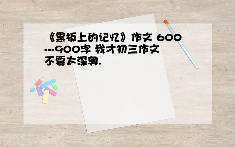 《黑板上的记忆》作文 600---900字 我才初三作文不要太深奥.