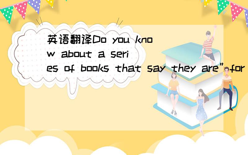 英语翻译Do you know about a series of books that say they are”for dummies”?These American self-help books have been translated into more than thirty-nine languages including Chinese,Arabic,Russian,French,German,Greek and Spanish.“Dummy” i