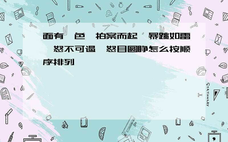 面有愠色,拍案而起,暴跳如雷,怒不可遏,怒目圆睁怎么按顺序排列