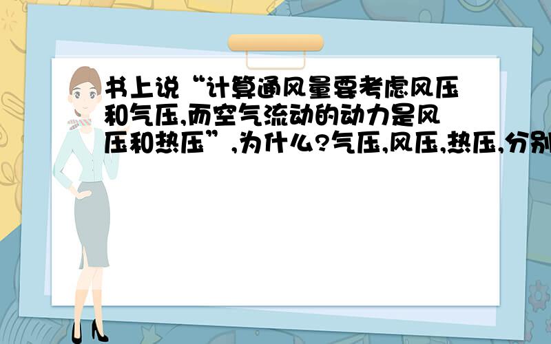 书上说“计算通风量要考虑风压和气压,而空气流动的动力是风压和热压”,为什么?气压,风压,热压,分别对通风量和空气流动有怎样的影响?“同等功率下,风压和风量一般程反比.”是怎么回事?