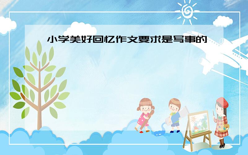 小学美好回忆作文要求是写事的