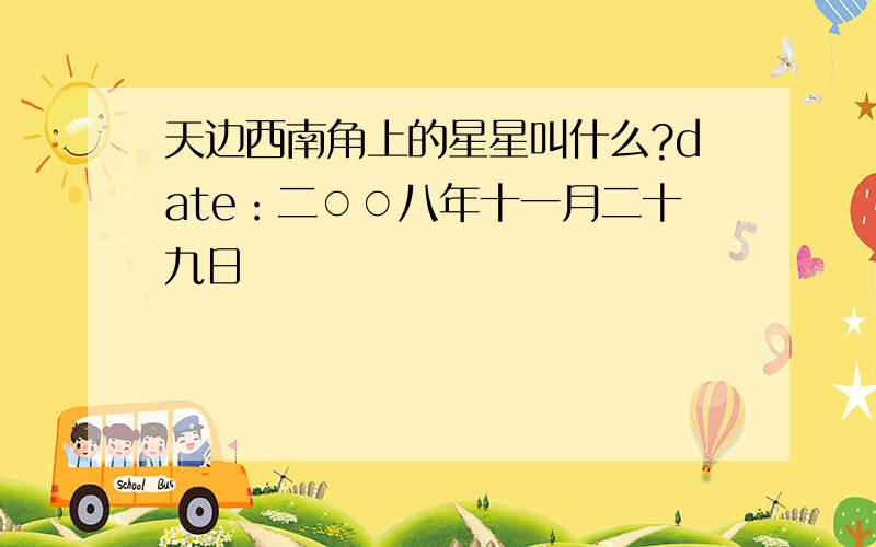 天边西南角上的星星叫什么?date：二○○八年十一月二十九日