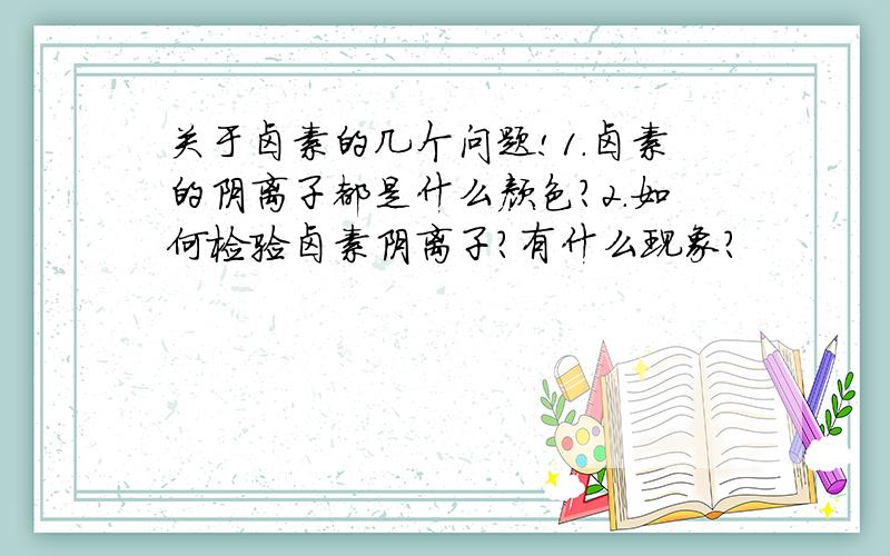 关于卤素的几个问题!1.卤素的阴离子都是什么颜色?2.如何检验卤素阴离子?有什么现象?