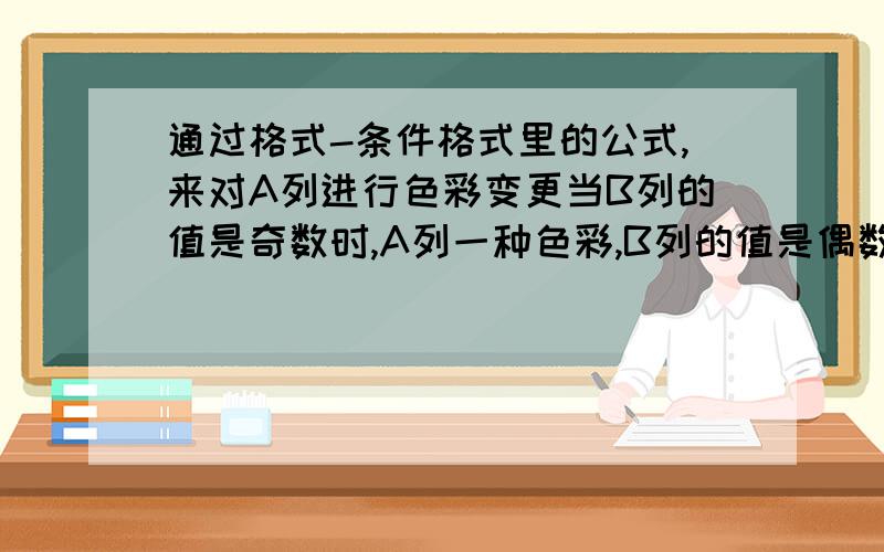 通过格式-条件格式里的公式,来对A列进行色彩变更当B列的值是奇数时,A列一种色彩,B列的值是偶数时,B列呈另一色