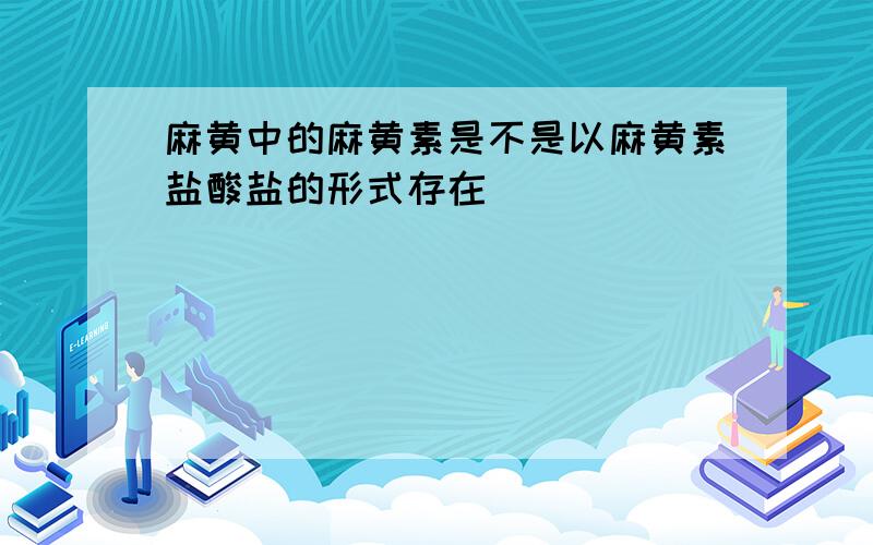 麻黄中的麻黄素是不是以麻黄素盐酸盐的形式存在