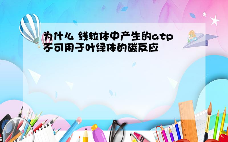 为什么 线粒体中产生的atp不可用于叶绿体的碳反应