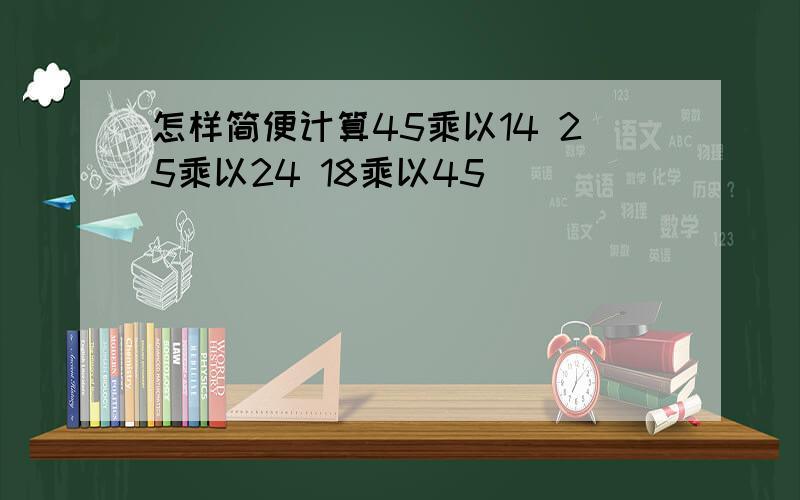 怎样简便计算45乘以14 25乘以24 18乘以45