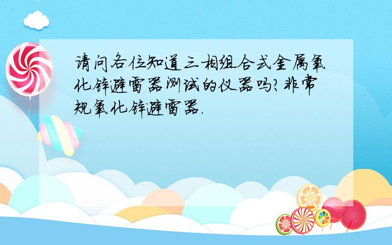 请问各位知道三相组合式金属氧化锌避雷器测试的仪器吗?非常规氧化锌避雷器.