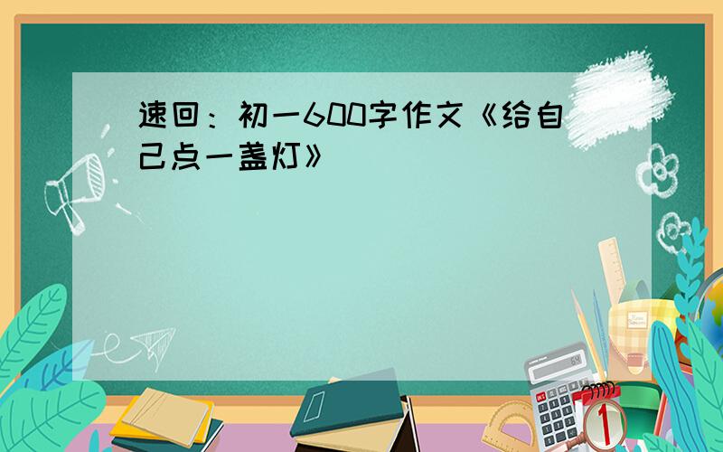 速回：初一600字作文《给自己点一盏灯》