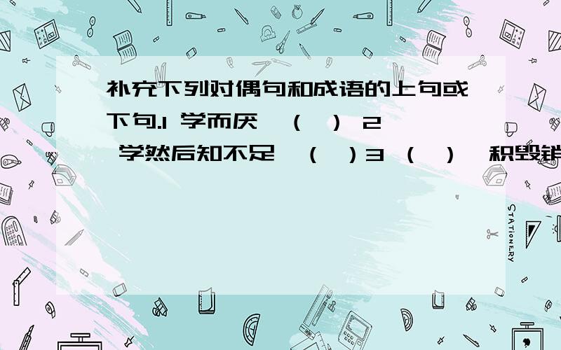 补充下列对偶句和成语的上句或下句.1 学而厌,（ ） 2 学然后知不足,（ ）3 （ ）,积毁销骨 4 人无远虑,（ ）5 （ ）,溃于蚁穴.6 （ ）,日久见人心.