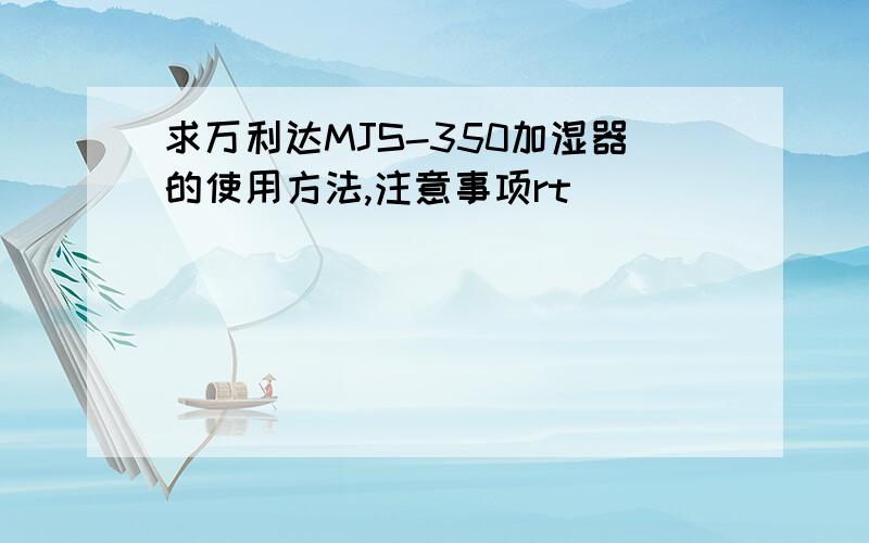 求万利达MJS-350加湿器的使用方法,注意事项rt