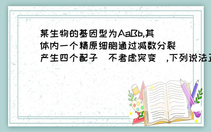 某生物的基因型为AaBb,其体内一个精原细胞通过减数分裂产生四个配子（不考虑突变）,下列说法正确的是：A.交叉互换发生于次级精母细胞中B.交叉互换是染色体变异的形式之一C.若无交叉互