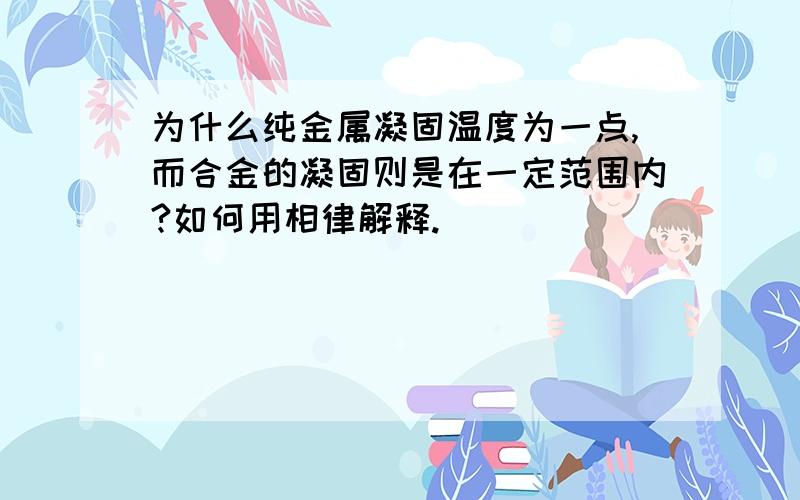 为什么纯金属凝固温度为一点,而合金的凝固则是在一定范围内?如何用相律解释.