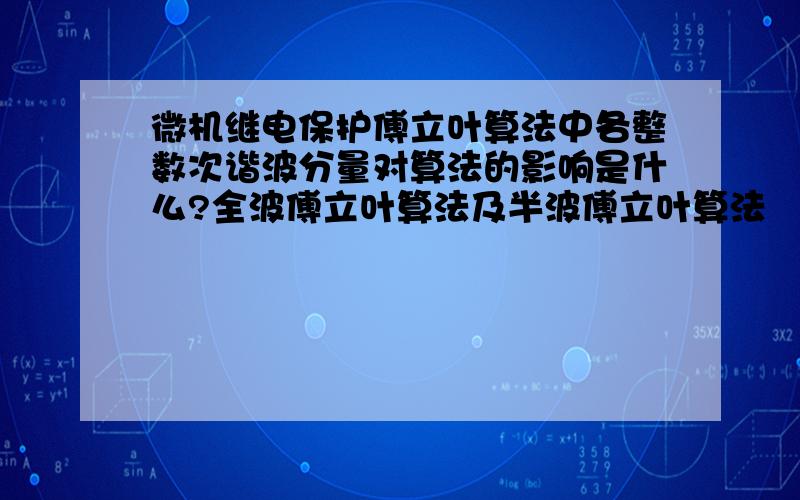 微机继电保护傅立叶算法中各整数次谐波分量对算法的影响是什么?全波傅立叶算法及半波傅立叶算法