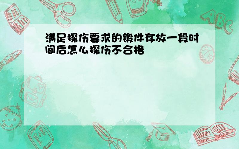 满足探伤要求的锻件存放一段时间后怎么探伤不合格