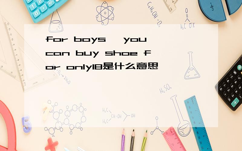 for boys ,you can buy shoe for only18是什么意思