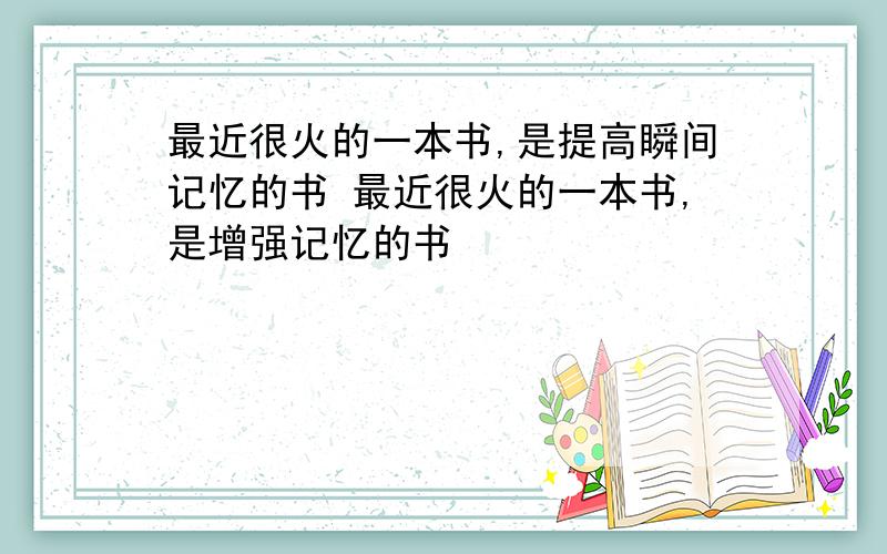 最近很火的一本书,是提高瞬间记忆的书 最近很火的一本书,是增强记忆的书