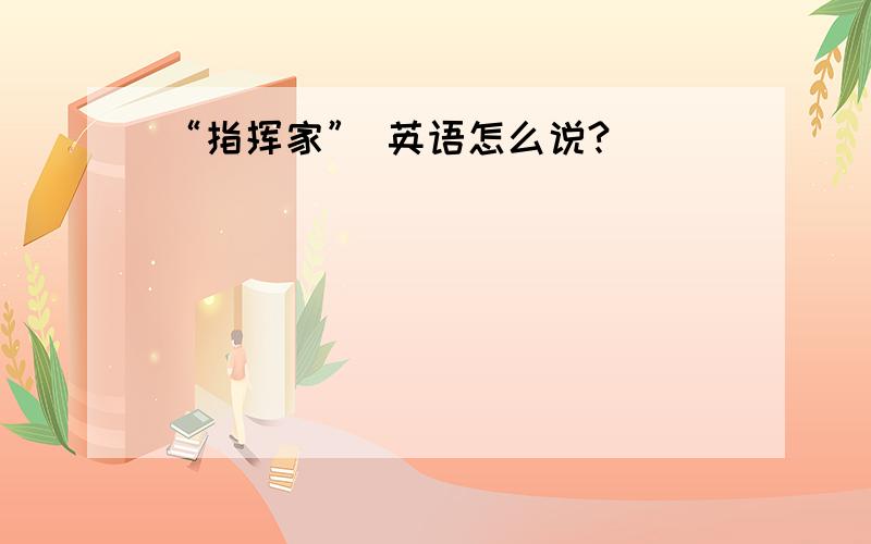 “指挥家” 英语怎么说?