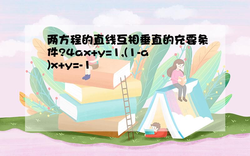 两方程的直线互相垂直的充要条件?4ax+y=1,(1-a)x+y=-1