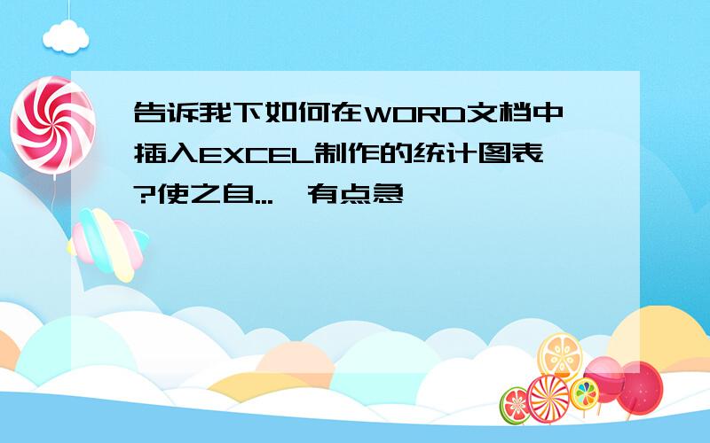 告诉我下如何在WORD文档中插入EXCEL制作的统计图表?使之自...　有点急,