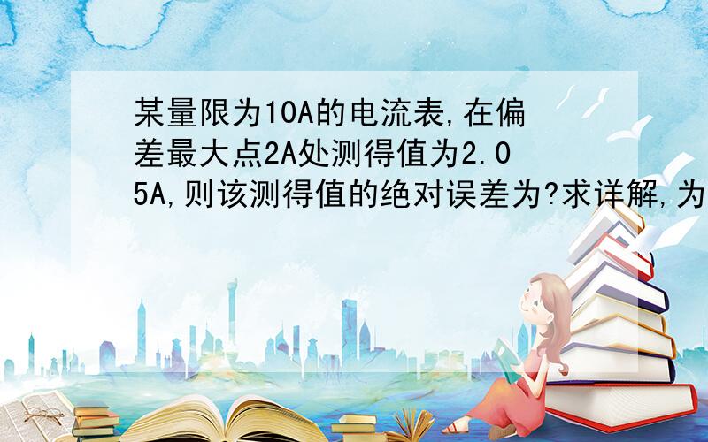 某量限为10A的电流表,在偏差最大点2A处测得值为2.05A,则该测得值的绝对误差为?求详解,为什么测得值2.05A是真值?