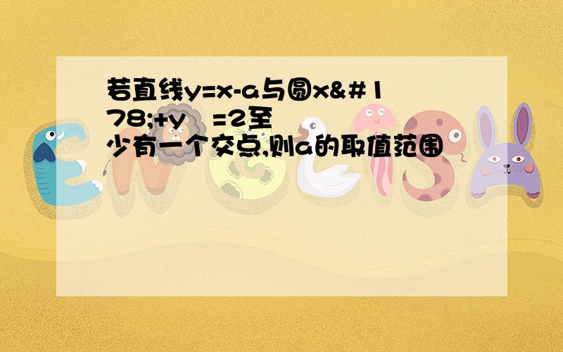 若直线y=x-a与圆x²+y²=2至少有一个交点,则a的取值范围