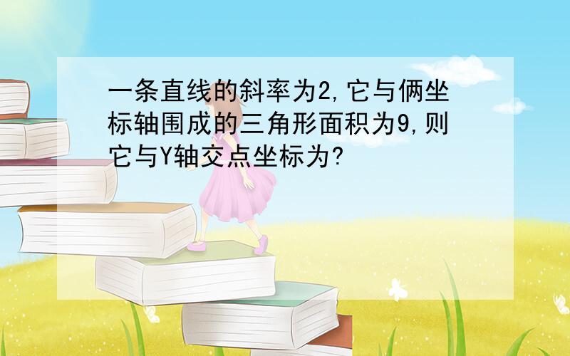 一条直线的斜率为2,它与俩坐标轴围成的三角形面积为9,则它与Y轴交点坐标为?